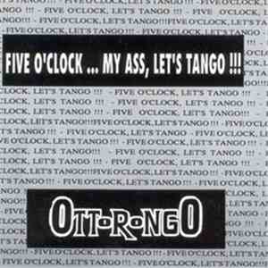 Ottorongo - Five O'Clock... My Ass, Let's Tango !!!