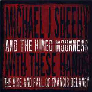 Michael J. Sheehy And The Hired Mourners - With These Hands: The Rise And F ...