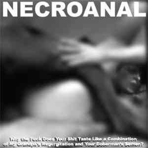 Necroanal - Why The Fuck Does Your Shit Tastes Like A Combination Of My Gra ...